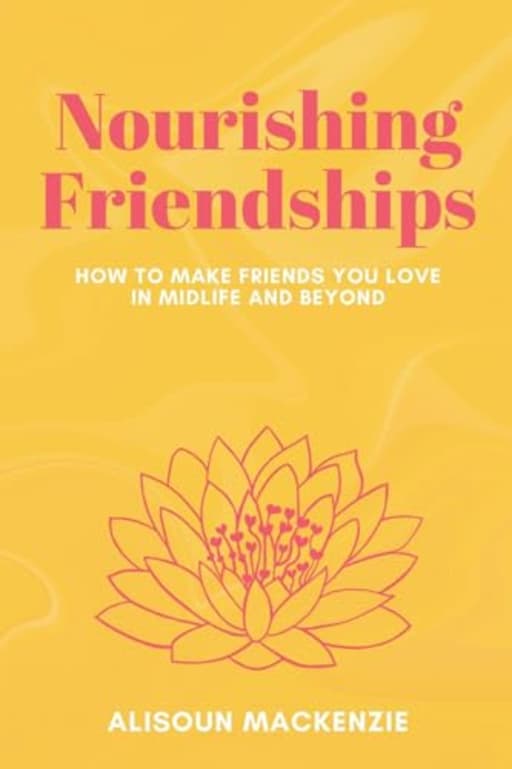 Nourishing Friendships: How to Make Friends You Love in Midlife and Beyond, by Alisoun Mackenzie