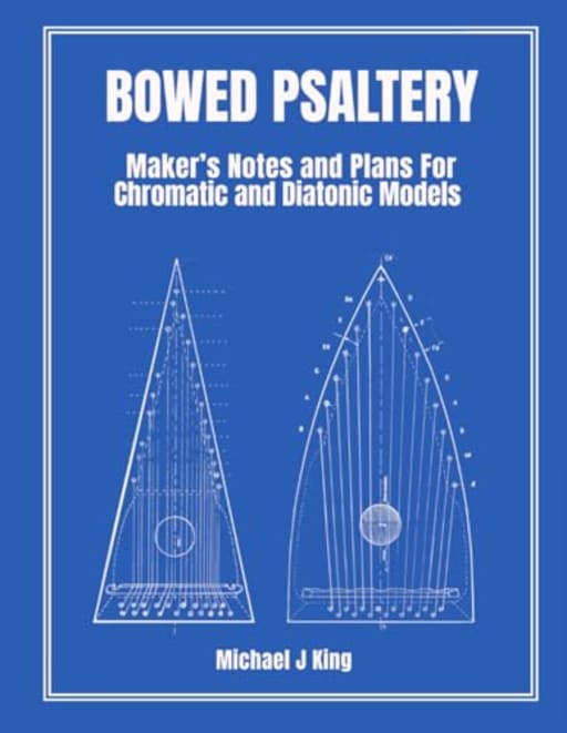 BOWED PSALTERY: Makers Notes and Plans for Chromatic and Diatonic Models, by Michael J King