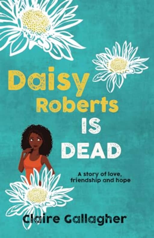 DAISY ROBERTS IS DEAD: A story of love, friendship and hope, by Claire Gallagher