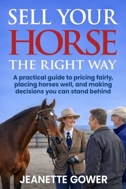 Sell Your Horse The Right Way: A practical guide to pricing fairly, placing horses well, and making decisions you can stand behind, by Jeanette Gower
