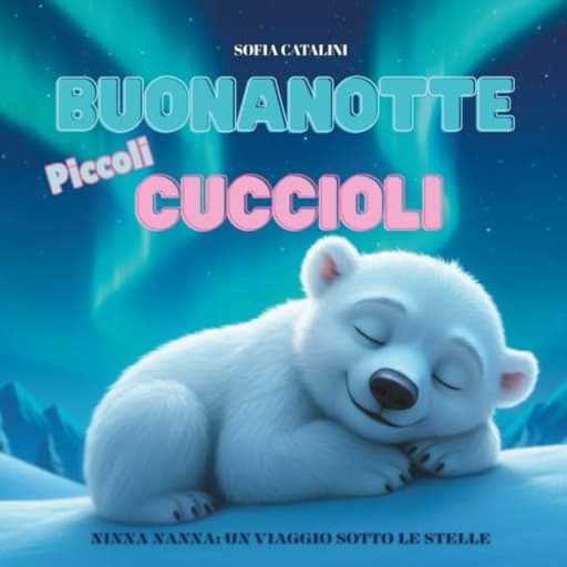 Buonanotte, Piccoli Cuccioli: Ninna Nanna - Un Viaggio sotto le Stelle: Un Racconto Intorno al Mondo  dai Ghiacci dell'Artico alle Sabbie del Deserto. Et: 0-5 anni, by Sofia Catalini