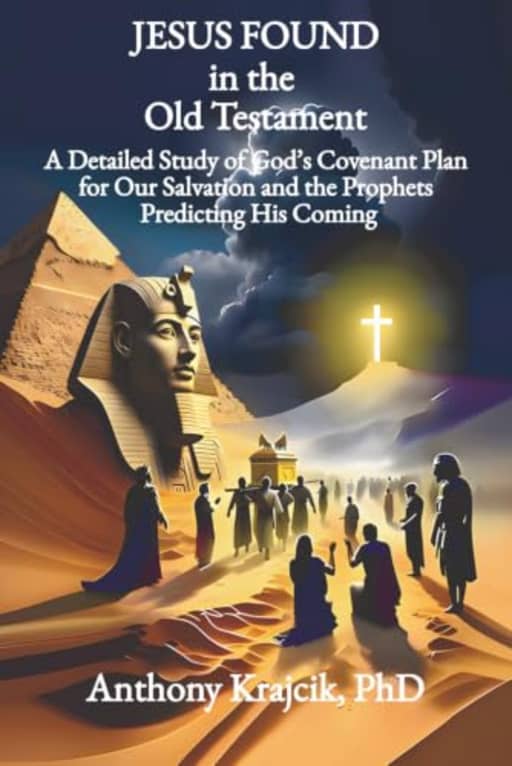 JESUS FOUND IN THE OLD TESTAMENT: A Detailed Study of Gods Covenant Plan for Our Salvation and the Prophets Predicting His Coming, by Anthony Krajcik