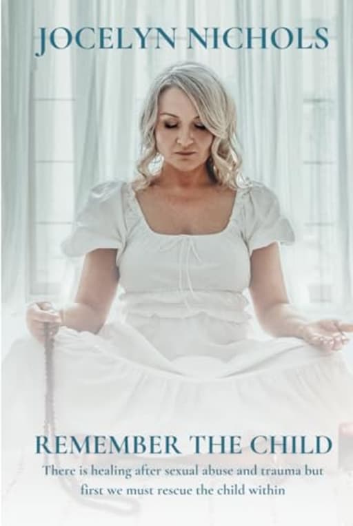 Remember the Child: There is healing after sexual abuse and trauma but first we must rescue the child within, by Jocelyn Nichols