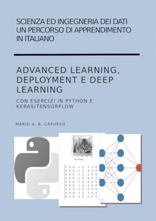 Scienza ed Ingegneria dei Dati Advanced Learning, Deployment e Deep Learning con applicazioni in Python e Keras/Tensorflow (Scienza ed Ingegneria dei Dati ... apprendimento in italiano) (Italian Edition), by Mario Capurso