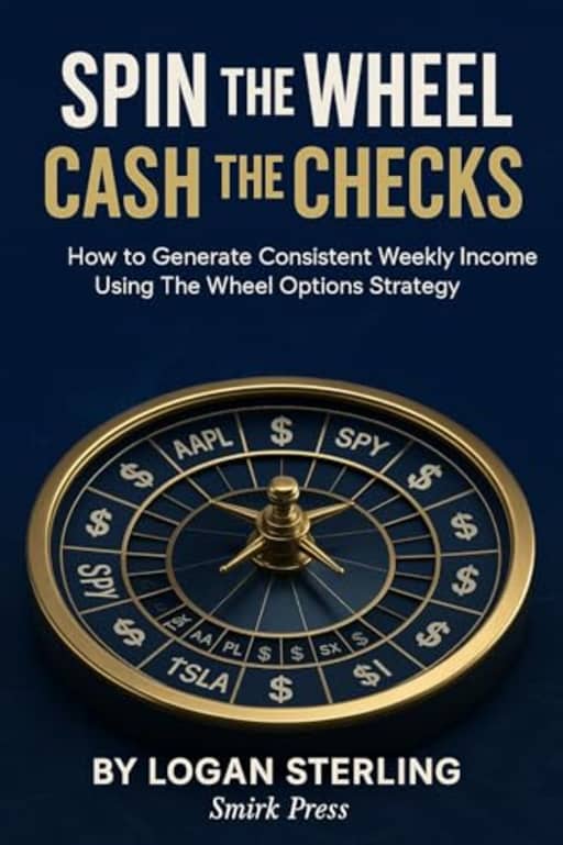 Spin the Wheel, Cash the Checks: How to Generate Consistent Weekly Income Using The Wheel Options Strategy, by Logan Sterling