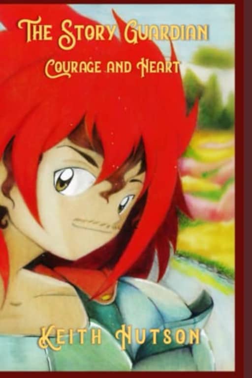 The Story Guardian: Book 1 - Courage and Heart, by Keith D Hutson
