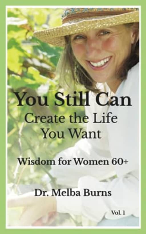 You Still Can Create the Life You Want: Wisdom For Women 60+, by Dr. Melba Burns