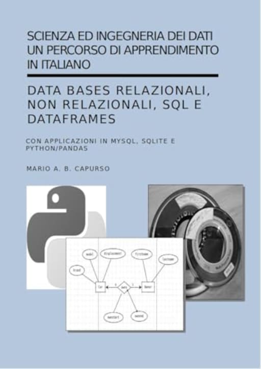 Scienza ed Ingegneria dei Dati: Data Bases Relazionali, non Relazionali, SQL e DataFrames: con applicazioni in MySQL, SQLite e Python/Pandas (Scienza ed ...  Un percorso di apprendimento in italiano), by Mario Capurso