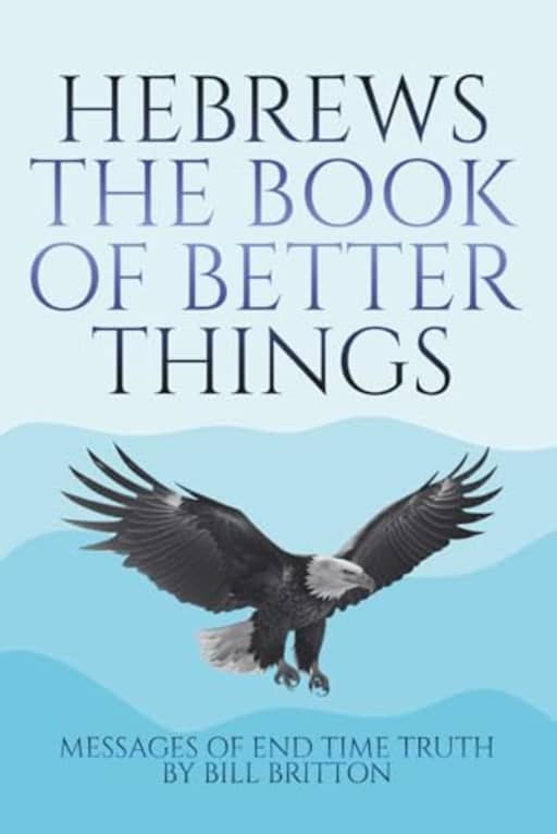 Hebrews the Book of Better Things: God Speaks the better New Covenant of Christ than the Old Covenant of Moses (Bill Britton Collection), by Bill Britton