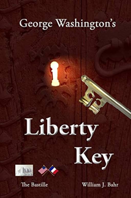 George Washington's Liberty Key: Mount Vernon's Bastille Key  the Mystery and Magic of Its Body, Mind, and Soul, by William J. Bahr