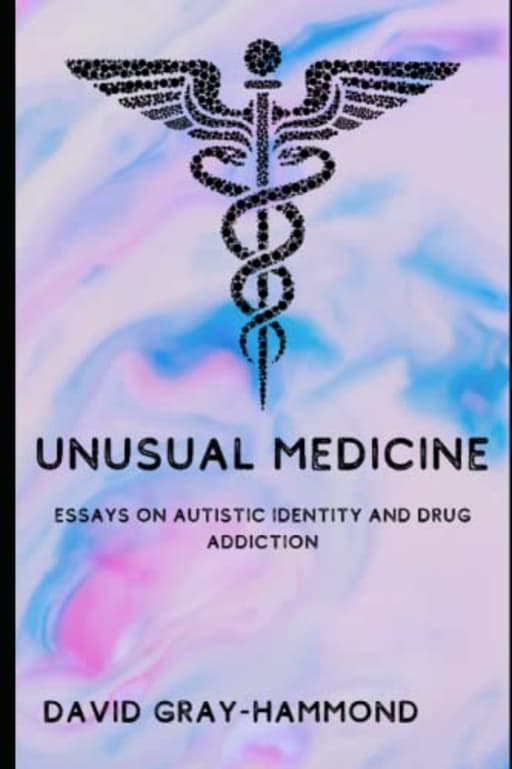 Unusual Medicine: Essays on Autistic identity and drug addiction, by David Gray-Hammond