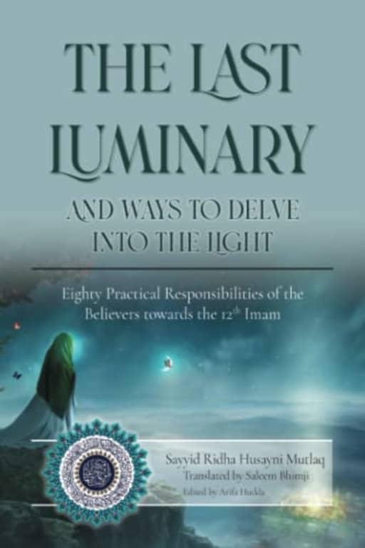 The Last Luminary and Ways to Delve into the Light: Eighty Practical Responsibilities of the Believers towards the 12th Imam, by Sayyid Ridha Husayni Mutlaq | Sayyid Ridha Husayni Mutlaq