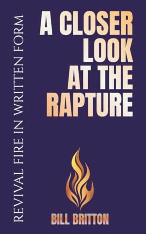 A Closer Look at the Rapture: Unveiling Gods Plan For The Church And The Last Days: A Bible Study For Men And Women (Revival Fire in Written Form), by Bill Britton
