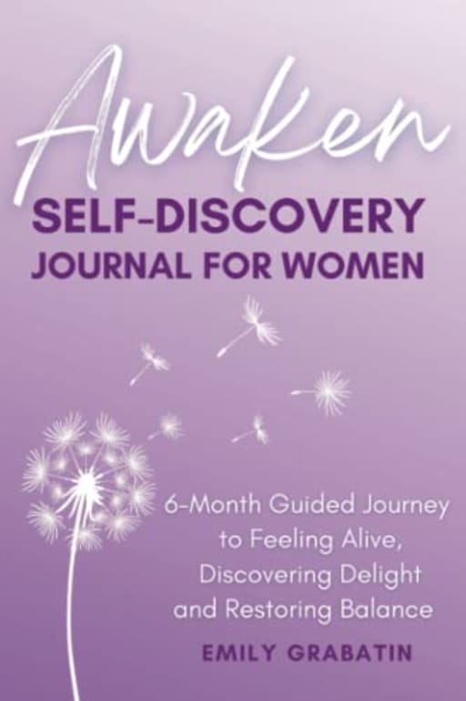 Awaken Self Discovery Journal for Women: A 6 Month Guided Journey to Feeling Alive, Discovering Delight and Restoring Balance, by Emily Grabatin