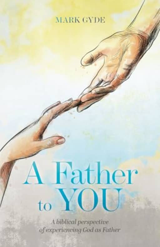 A Father to YOU: A Biblical Perspective of Experiencing God as Father, by Mark Gyde