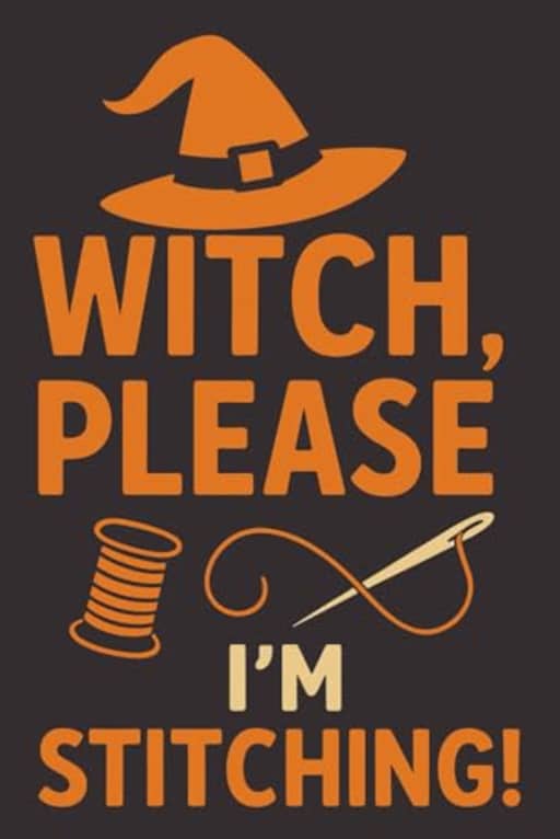 Witch, Please  I'm Stitching! | Funny Sewing Journal for Halloween: A hilarious sewing notebook for spooky stitchers, perfect for Halloween-loving quilters and crafty witches., by T Larkin