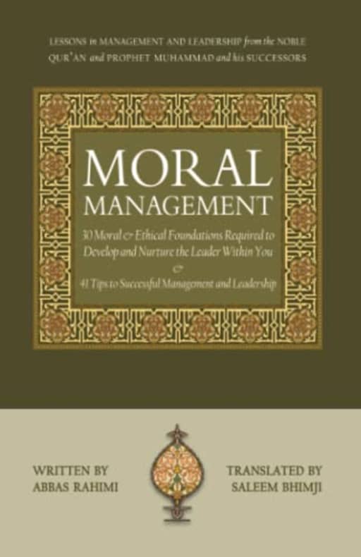 Moral Management: LESSONS in MANAGEMENT and LEADERSHIP from the NOBLE QURAN and PROPHET MUHAMMAD and his SUCCCESSORS, by Abbas Rahimi | Arifa Hudda