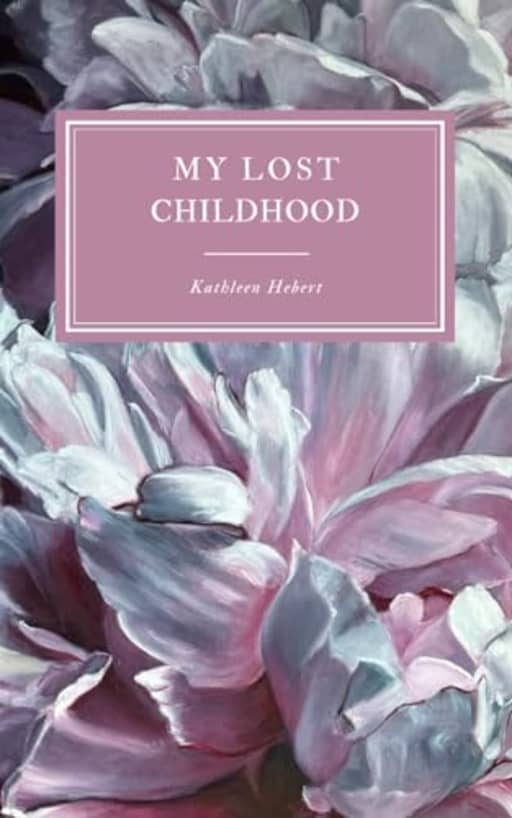 Memoir: My Lost Childhood: Reclaiming my life after physical, psychological, emotional and sexual abuse, by Kathleen E. Hebert