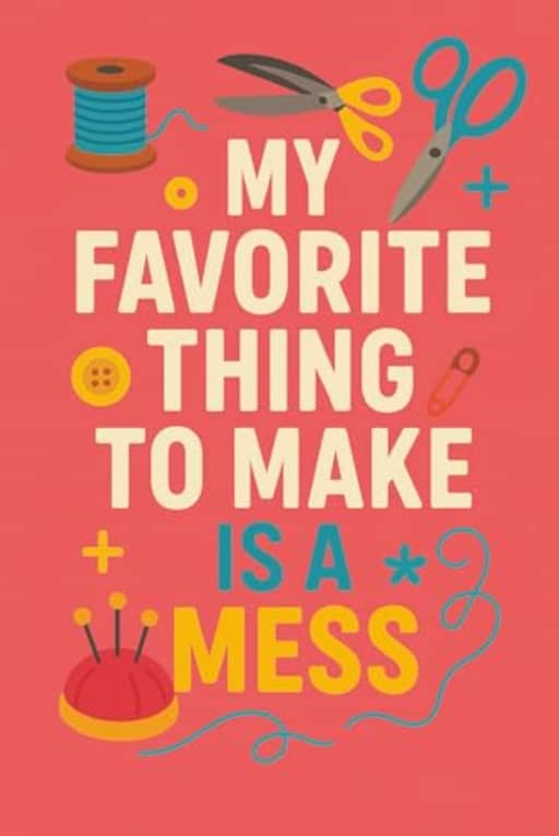 My Favorite Thing to Make Is a Mess  Funny Sewing Chaos Notebook | 120 Page Lined Notebook: A bold and playful journal for makers who embrace the beautiful disaster of crafting, by T Larkin