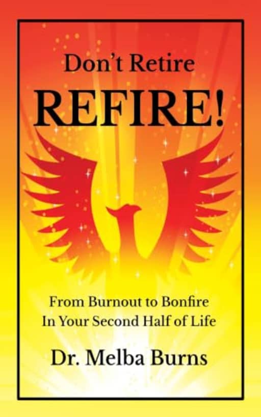 Don't Retire, Refire! : From Burnout to Bonfire in Your Second Half of Life, by Dr. Melba Burns