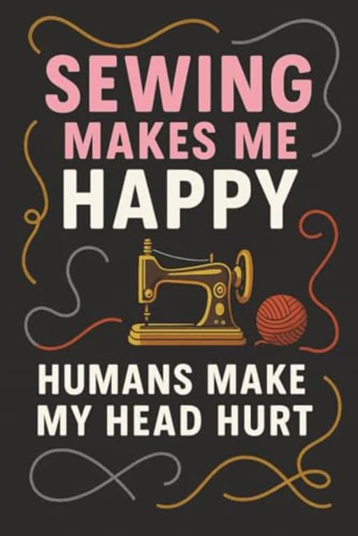 Sewing Makes Me Happy, Humans Make My Head Hurt: 120 Page Lined Notebook for Sewing Lovers: A funny and relatable sewing-themed notebook for introverts and stitchers alike, by T Larkin
