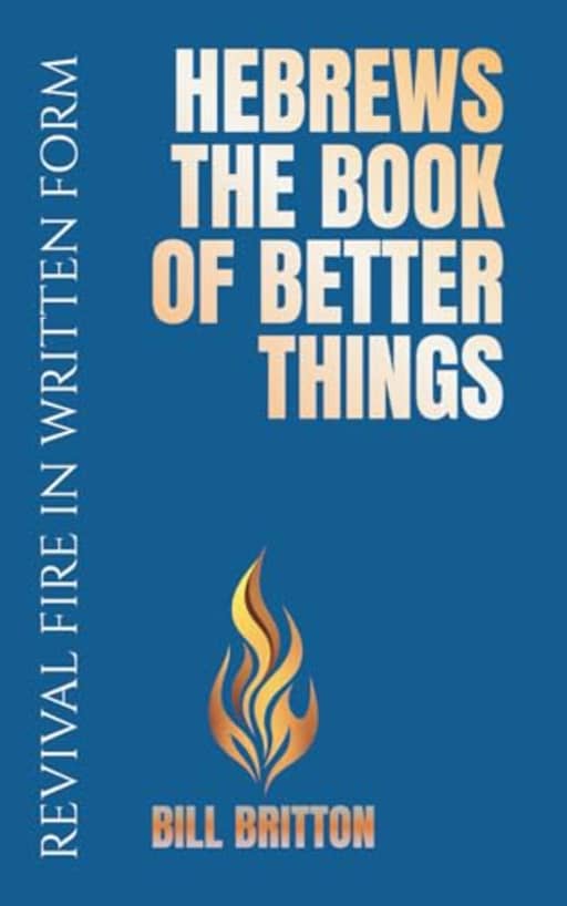 Hebrews the Book of Better Things: The Bible Shows That The Covenant of Christ is Greater Than The Covenant Made Through Moses, by Bill Britton