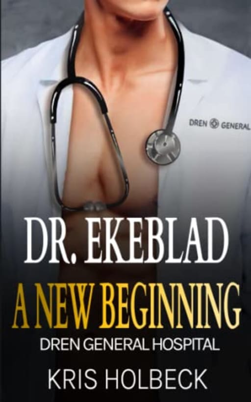 Dr. Ekeblad: A New Beginning: Billionaire Steamy Medical Romance (Dren General Hospital: A Medical Romantic Series), by Kris Holbeck