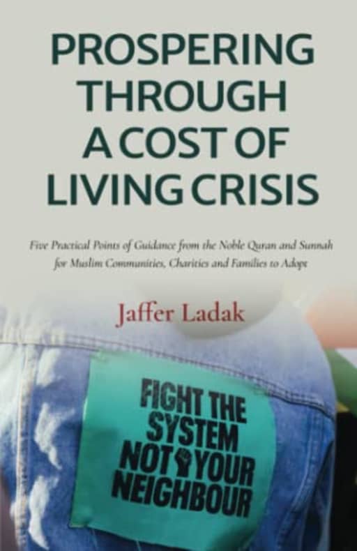 Prospering Through A Cost Of Living Crisis: Five Practical Points of Guidance from the Noble Quran and Sunnah for Muslim Communities, Charities and Families to Adopt, by Jaffer Ladak