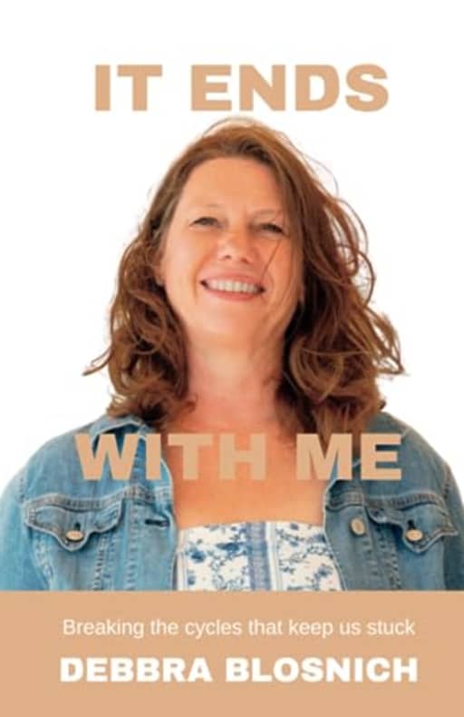 It Ends With Me: Breaking the cycles that keep us stuck, by Debbra Blosnich