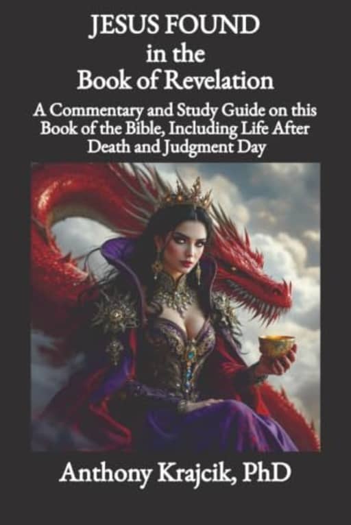 JESUS FOUND IN THE BOOK OF REVELATION: A Commentary and Study Guide on this Book of the Bible, Including Life After Death and Judgment Day, by Anthony Krajcik