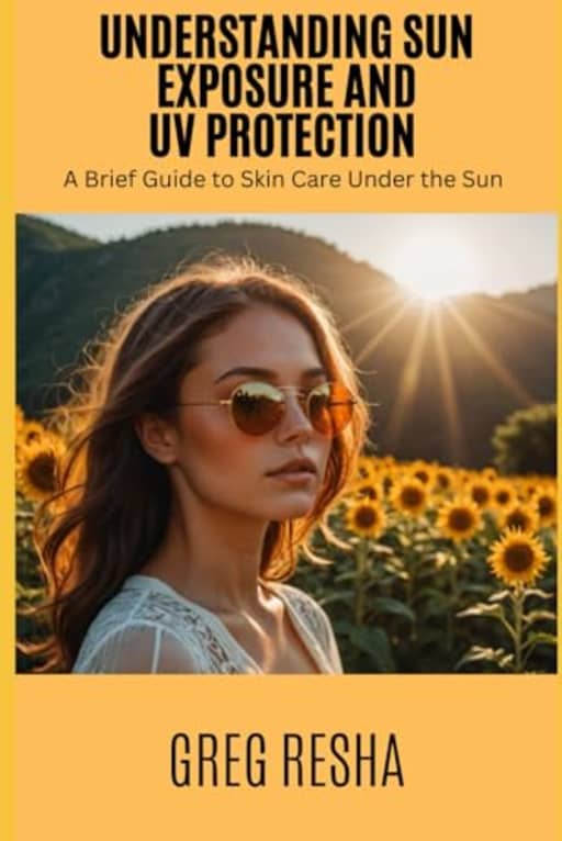 Understanding Sun Exposure and UV Protection: A Brief Guide to Skin Care Under the Sun, by Greg Resha