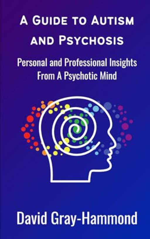 A Guide to Autism and Psychosis: Personal and Professional Insights From A Psychotic Mind, by Mr David Gray-Hammond