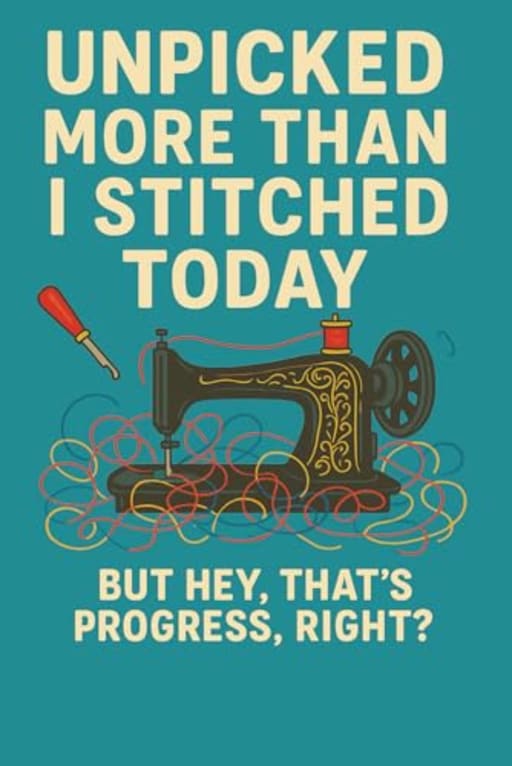 Unpicked More Than I Stitched Today  Funny Sewing Notebook: A light-hearted notebook for sewists who know that every seam ripped is still a step forward., by T Larkin