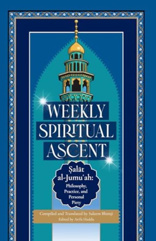 Weekly Spiritual Ascent: Salat al-Jumuah: Philosophy, Practice, and Personal Piety, by Saleem Bhimji