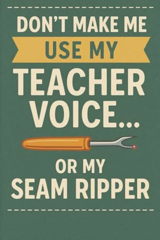 Dont Make Me Use My Teacher Voice or My Seam Ripper. A fun sewing themed notebook for teachers who sew: A hilarious mash-up of classroom authority and sewing sass, by T Larkin