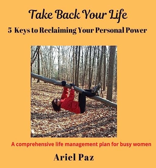Take Back Your Life : 5 Keys to Reclaiming Your Personal Power, by Ariel Paz