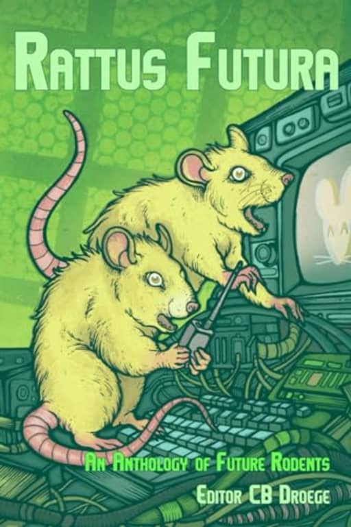 Rattus Futura: An Anthology of Future Rodents, by CB Droege | Kurt Newton | Marisca Pichette | Ron Perovich | Rose Strickman | Z. M. Renick | Arwyn Sherman | David Hankins | Ivy Waters
