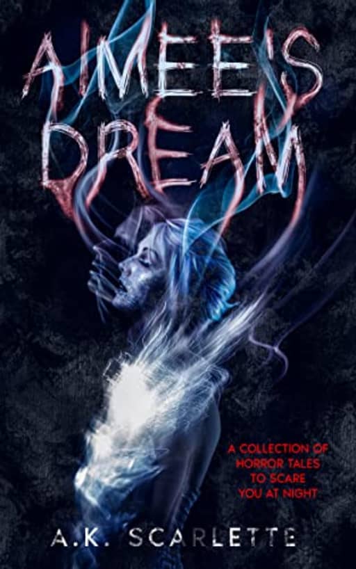 AIMEE'S DREAM: A COLLECTION OF HORROR TALES TO SCARE YOU AT NIGHT, by A.K. SCARLETTE