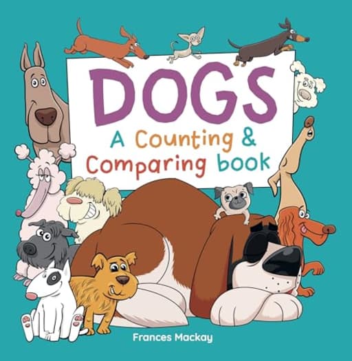 Dogs A Counting & Comparing Book: A Funny Counting to 10 Picture Book About Dogs, by Frances Mackay