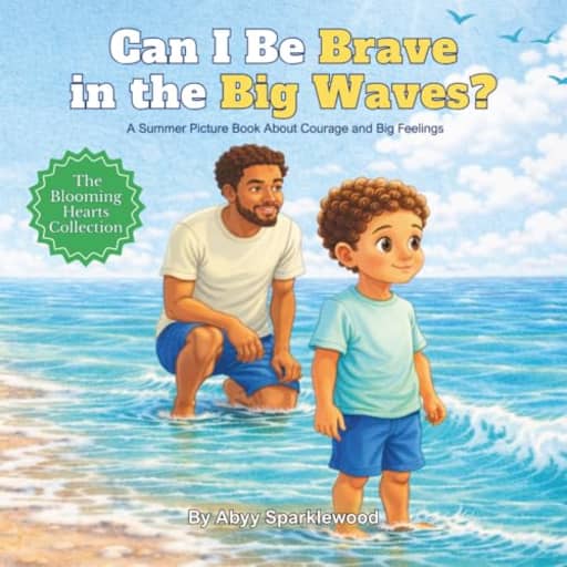 Can I Be Brave In the Big Waves?: A Summer Picture Book About Courage and Big Feelings (The Blooming Hearts Collection), by Abyy Sparklewood