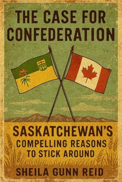 The Case for Confederation: Saskatchewan's Compelling Reasons to Stick Around, by Sheila Gunn Reid