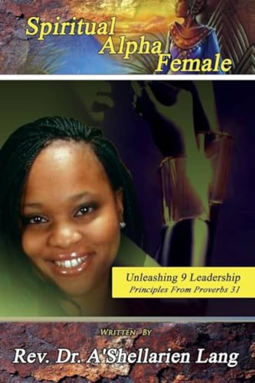 Spiritual Alpha Female: Unleashing 9 Leadership Principles from Proverbs 31, by Dr. A'Shellarien D Lang