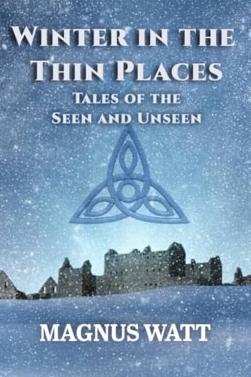 Winter in the Thin Places: Tales of the Seen and Unseen (Short Stories from the Thin Places), by Magnus Watt