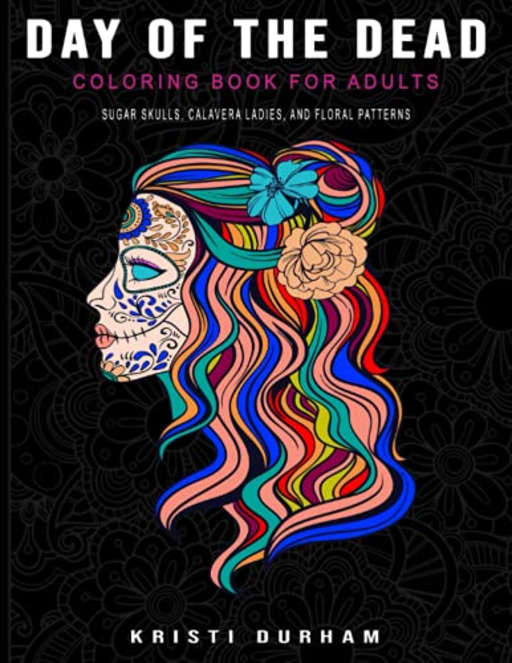 Day of the Dead - Coloring Book for Adults - Sugar Skulls, Calavera Ladies, and Floral Patterns, by Kristi Durham