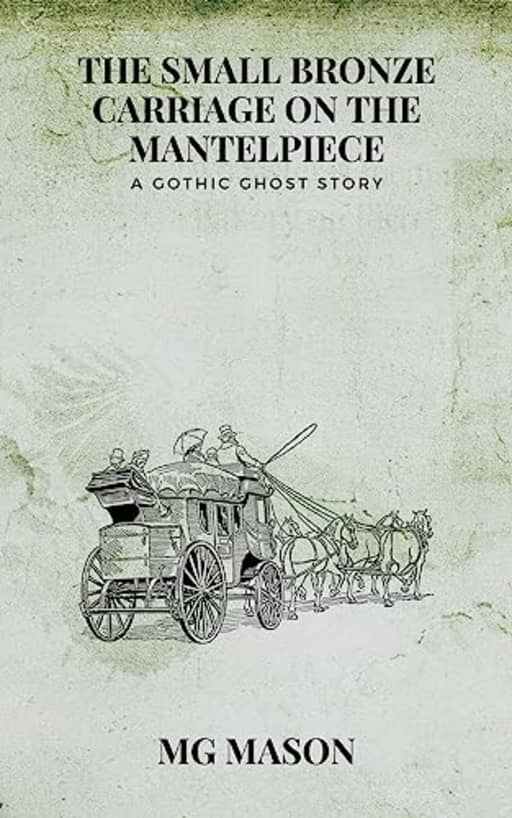 The Small Bronze Carriage on the Mantelpiece: A Gothic Ghost Story, by M.G. Mason