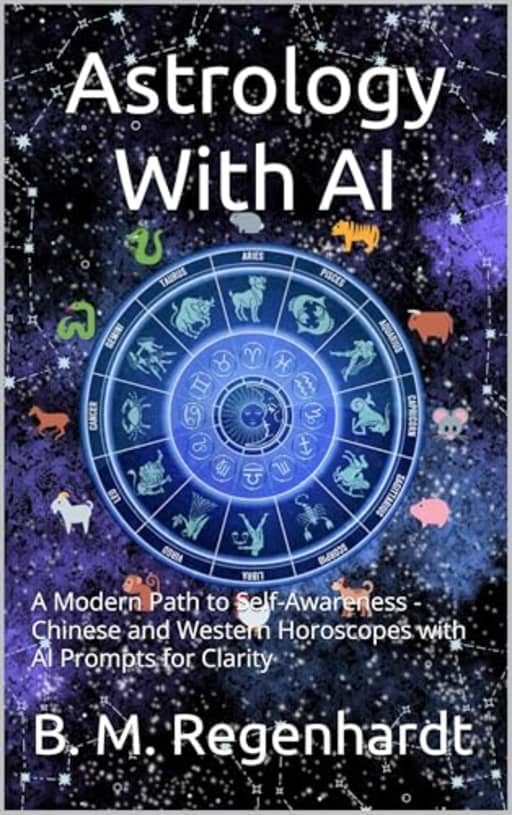 Astrology With AI: A Modern Path to Self-Awareness - Chinese and Western Horoscopes with AI Prompts for Clarity, by B. M. Regenhardt