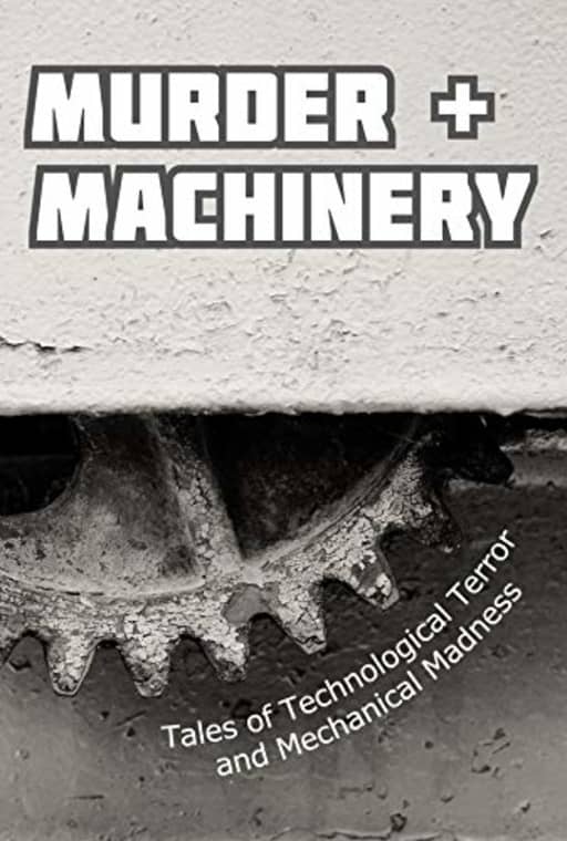 Murder and Machinery: Tales of Technological Terror and Mechanical Madness, by Cameron Trost | Paulene Turner | Michael Picco | Sarah Justice | Karen Bayly | Kurt Newton | James Dorr | Linda Brucesmith | Chisto Healy | Danielle Birch