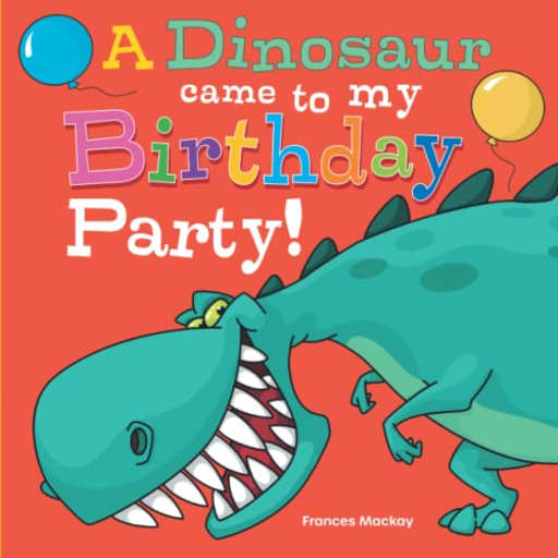 A Dinosaur Came To My Birthday Party!, by Frances Mackay