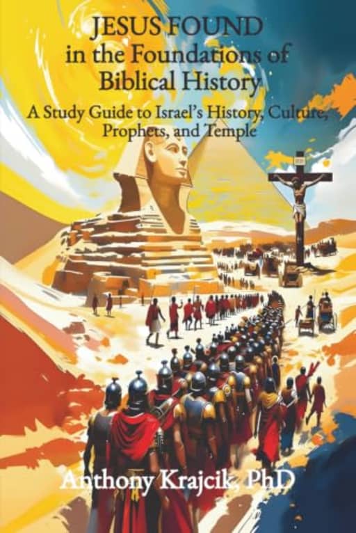 JESUS FOUND IN THE FOUNDATIONS OF BIBLICAL HISTORY: A Study Guide to Israels History, Culture, Prophets, and Temple (Jesus Found in the Bible), by Anthony Krajcik