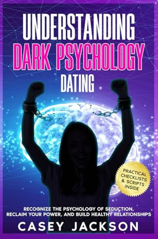 Understanding Dark Psychology - Dating: Recognize the Psychology of Seduction, Reclaim Your Power, and Build Healthy Relationships, by Casey Jackson